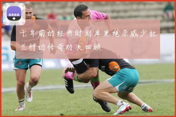 十年前的经典时刻库里绝杀威少杜兰特的传奇对决回顾