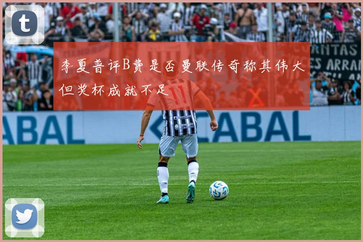李夏普评B费是否曼联传奇称其伟大但奖杯成就不足