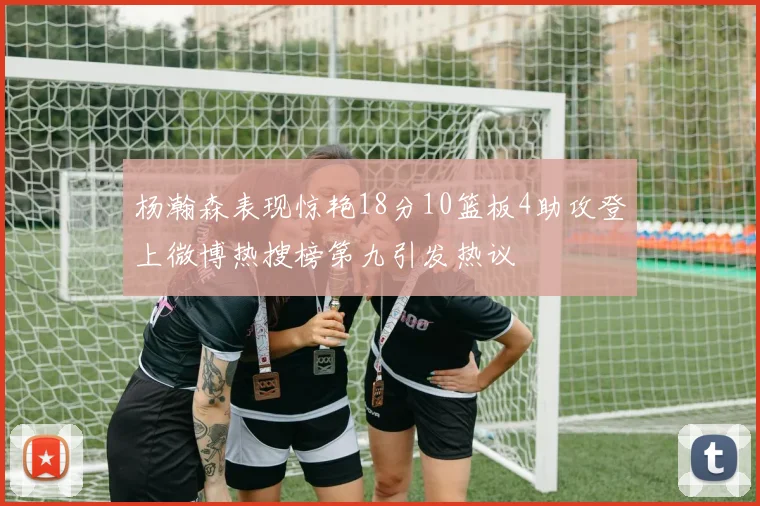 杨瀚森表现惊艳18分10篮板4助攻登上微博热搜榜第九引发热议