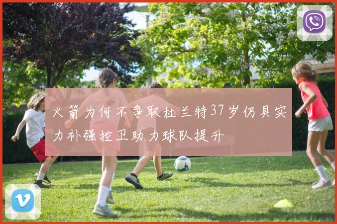 火箭为何不争取杜兰特37岁仍具实力补强控卫助力球队提升