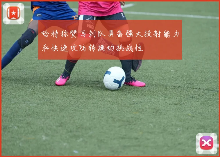 哈特称赞马刺队具备强大投射能力和快速攻防转换的挑战性