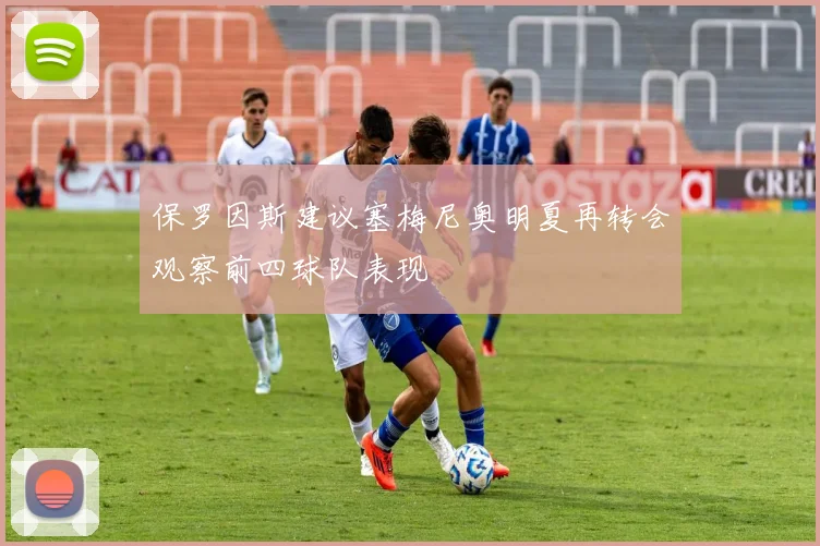 保罗因斯建议塞梅尼奥明夏再转会观察前四球队表现