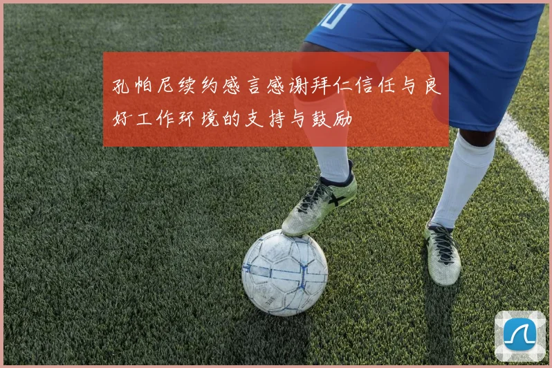 孔帕尼续约感言感谢拜仁信任与良好工作环境的支持与鼓励