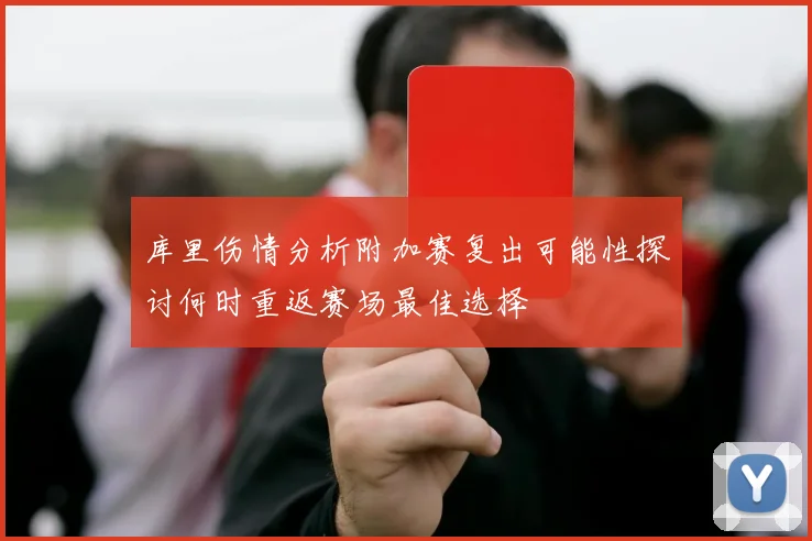 库里伤情分析附加赛复出可能性探讨何时重返赛场最佳选择
